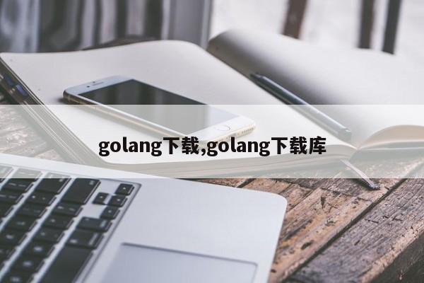 golang下载,golang下载库