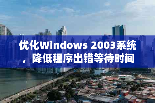 优化Windows 2003系统，降低程序出错等待时间